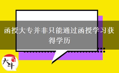 函授大專并非只能通過函授學(xué)習(xí)獲得學(xué)歷