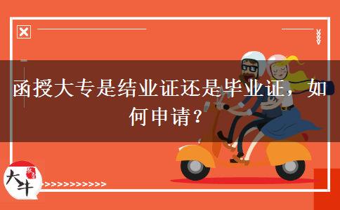 函授大專是結(jié)業(yè)證還是畢業(yè)證，如何申請？