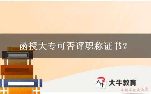 函授大專可否評(píng)職稱證書？