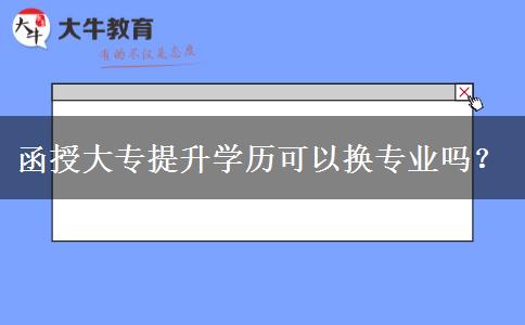 函授大專提升學(xué)歷可以換專業(yè)嗎？