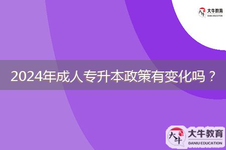 2024年成人專升本政策有變化嗎？