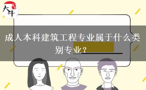 成人本科建筑工程專(zhuān)業(yè)屬于什么類(lèi)別專(zhuān)業(yè)？