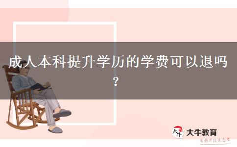 成人本科提升學(xué)歷的學(xué)費可以退嗎？