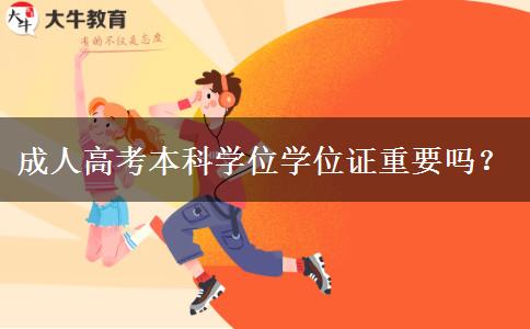 成人高考本科學(xué)位學(xué)位證重要嗎？