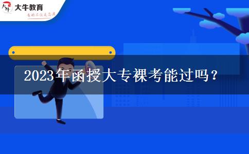 2023年函授大專裸考能過嗎？