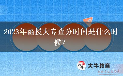 2023年函授大專查分時間是什么時候？