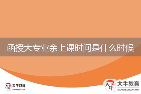 函授大專業(yè)余上課時(shí)間是什么時(shí)候