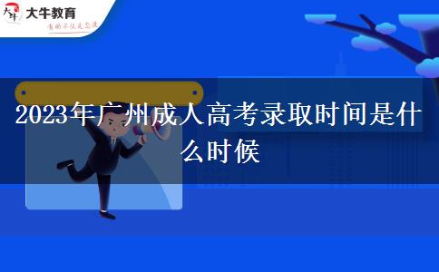 2023年廣州成人高考錄取時間是什么時候