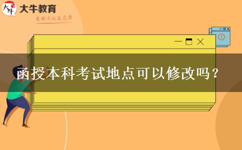 函授本科考試地點(diǎn)可以修改嗎？