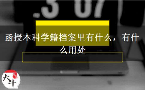 函授本科學(xué)籍檔案里有什么，有什么用處