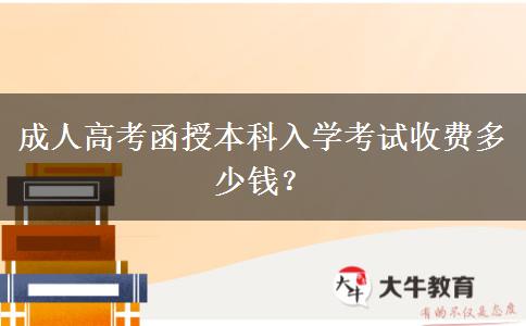 成人高考函授本科入學考試收費多少錢？