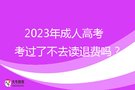 2023年成人高考考過了不去讀退費嗎？