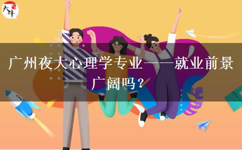 廣州夜大心理學專業(yè)——就業(yè)前景廣闊嗎？