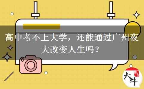 高中考不上大學(xué)，還能通過(guò)廣州夜大改變?nèi)松鷨? width=