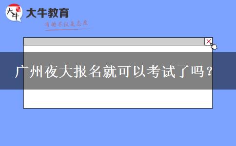 廣州夜大報(bào)名就可以考試了嗎？