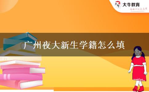 廣州夜大新生學(xué)籍怎么填