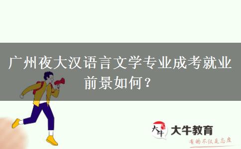 廣州夜大漢語言文學(xué)專業(yè)成考就業(yè)前景如何？