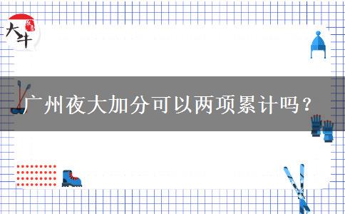 廣州夜大加分可以?xún)身?xiàng)累計(jì)嗎？