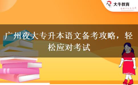 廣州夜大專升本語文備考攻略，輕松應(yīng)對考試