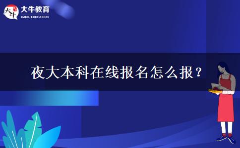 夜大本科在線報名怎么報？