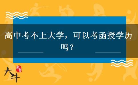 高中考不上大學(xué)，可以考函授學(xué)歷嗎？