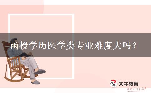 函授學(xué)歷醫(yī)學(xué)類專業(yè)難度大嗎？