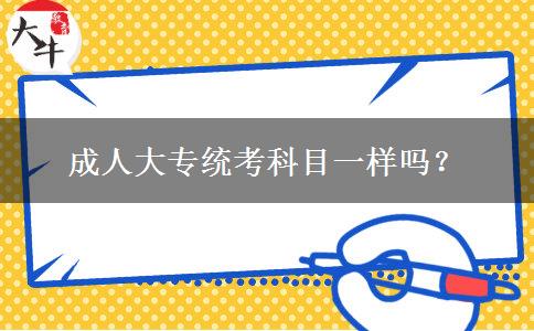 成人大專統(tǒng)考科目一樣嗎？