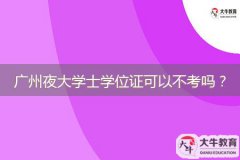 廣州夜大學(xué)士學(xué)位證可以不考嗎？