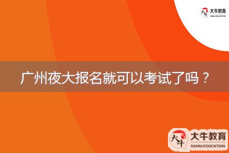 廣州夜大報(bào)名就可以考試了嗎？