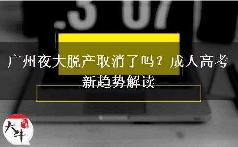 廣州夜大脫產(chǎn)取消了嗎？成人高考新趨勢解讀