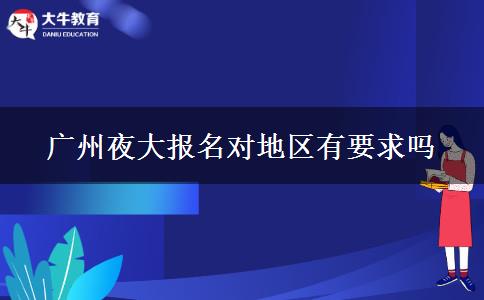 廣州夜大報(bào)名對(duì)地區(qū)有要求嗎