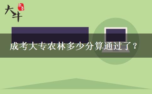 成考大專農(nóng)林多少分算通過了？