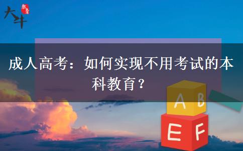 成人高考：如何實(shí)現(xiàn)不用考試的本科教育？