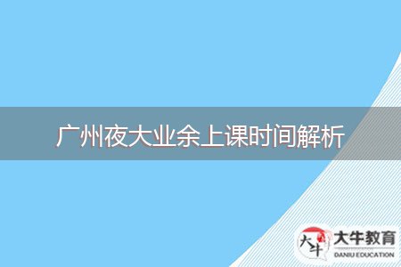 廣州夜大業(yè)余上課時(shí)間解析