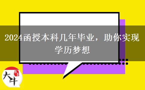 2024函授本科幾年畢業(yè)，助你實現(xiàn)學(xué)歷夢想