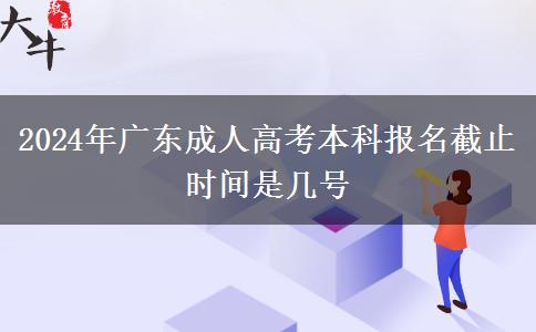 2024年廣東成人高考本科報(bào)名截止時(shí)間是幾號(hào)