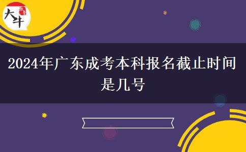 2024年廣東成考本科報名截止時間是幾號