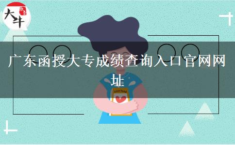 廣東函授大專成績查詢?nèi)肟诠倬W(wǎng)網(wǎng)址