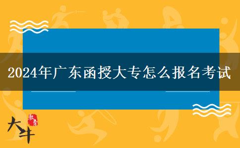 2024年廣東函授大專怎么報(bào)名考試