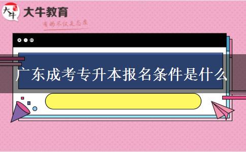 廣東成考專升本報(bào)名條件是什么