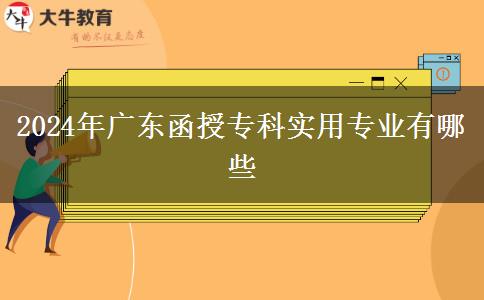 2024年廣東函授?？茖嵱脤I(yè)有哪些