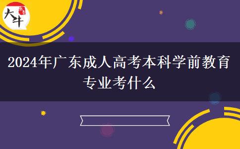 2024年廣東成人高考本科學(xué)前教育專(zhuān)業(yè)考什么