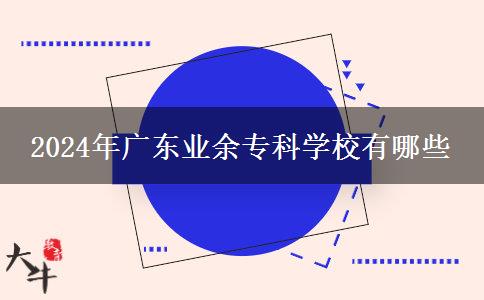 2024年廣東業(yè)余專(zhuān)科學(xué)校有哪些