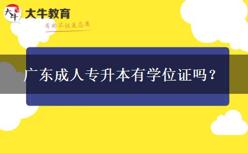 廣東成人專升本有學(xué)位證嗎？