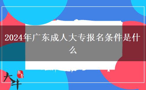 2024年廣東成人大專報(bào)名條件是什么