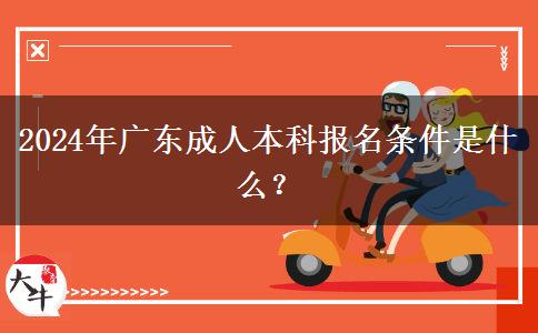 2024年廣東成人本科報(bào)名條件是什么？