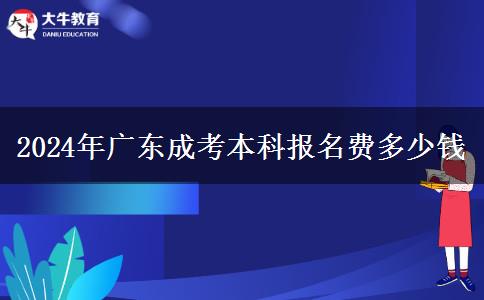 2024年廣東成考本科報(bào)名費(fèi)多少錢(qián)