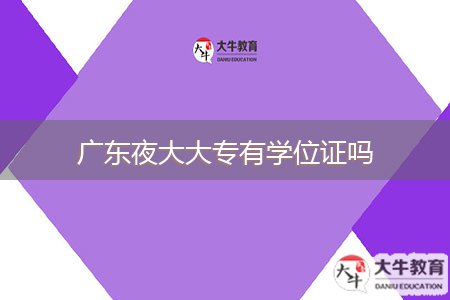 廣東夜大大專有學(xué)位證嗎