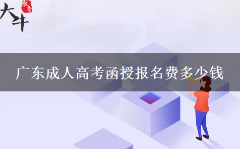 廣東成人高考函授報名費(fèi)多少錢