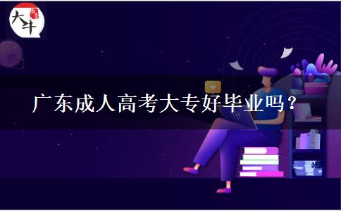 廣東成人高考大專好畢業(yè)嗎？